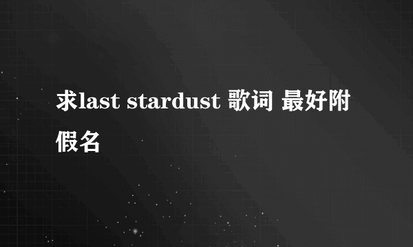 求last stardust 歌词 最好附假名