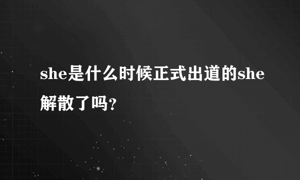 she是什么时候正式出道的she解散了吗？