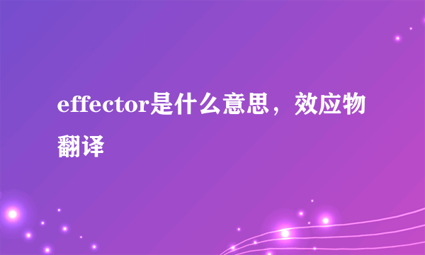 effector是什么意思，效应物翻译