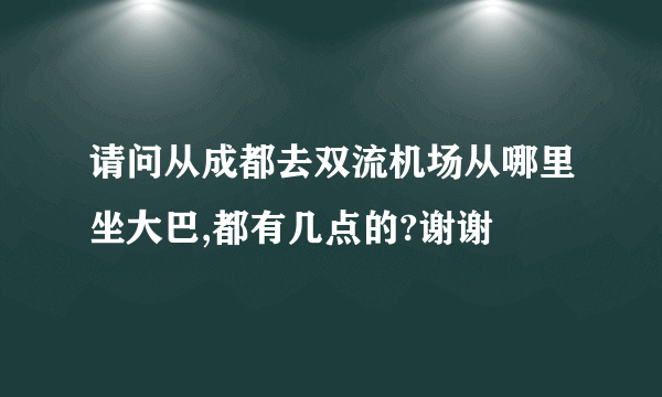 请问从成都去双流机场从哪里坐大巴,都有几点的?谢谢