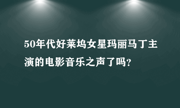 50年代好莱坞女星玛丽马丁主演的电影音乐之声了吗？