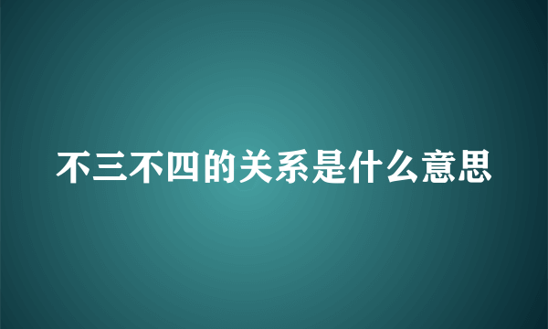 不三不四的关系是什么意思