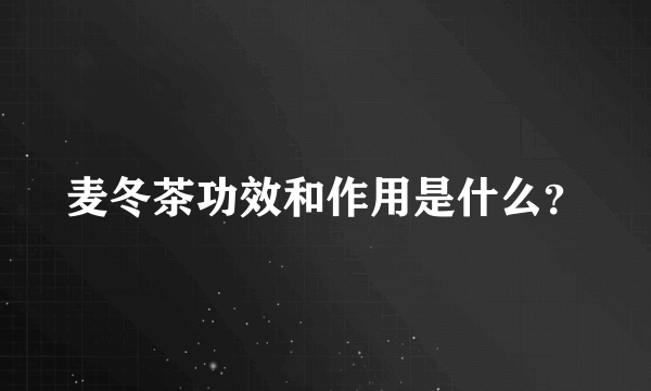 麦冬茶功效和作用是什么？