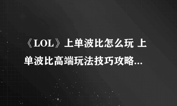 《LOL》上单波比怎么玩 上单波比高端玩法技巧攻略2021