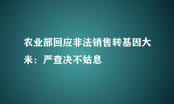 农业部回应非法销售转基因大米：严查决不姑息