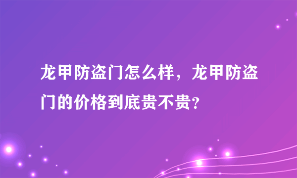 龙甲防盗门怎么样，龙甲防盗门的价格到底贵不贵？