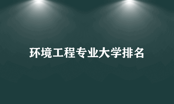 环境工程专业大学排名