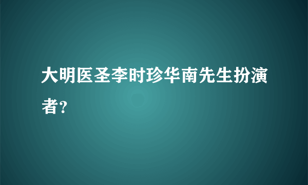 大明医圣李时珍华南先生扮演者？