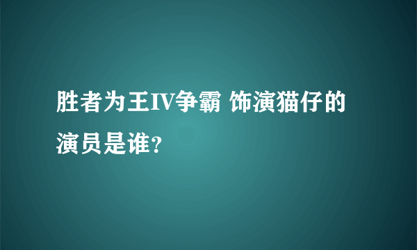 胜者为王IV争霸 饰演猫仔的演员是谁？