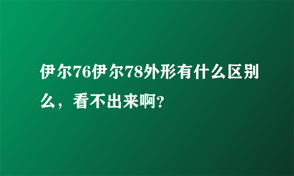 伊尔76伊尔78外形有什么区别么，看不出来啊？