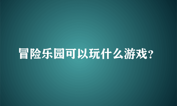 冒险乐园可以玩什么游戏？