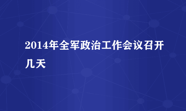 2014年全军政治工作会议召开几天