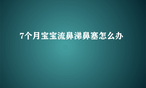 7个月宝宝流鼻涕鼻塞怎么办