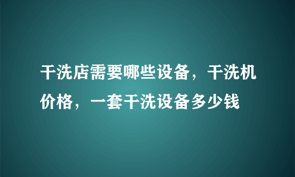 干洗店需要哪些设备，干洗机价格，一套干洗设备多少钱