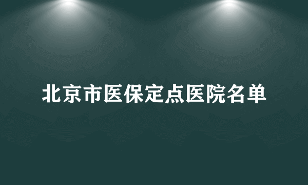 北京市医保定点医院名单