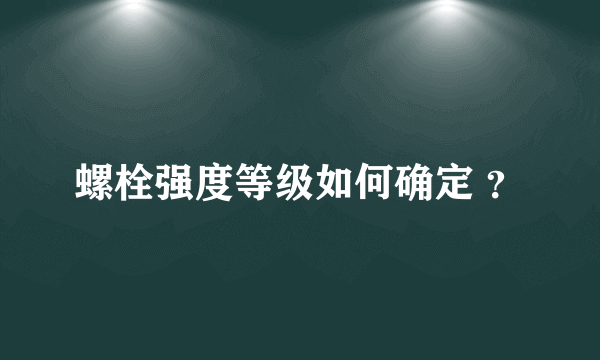 螺栓强度等级如何确定 ？