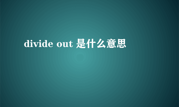 divide out 是什么意思