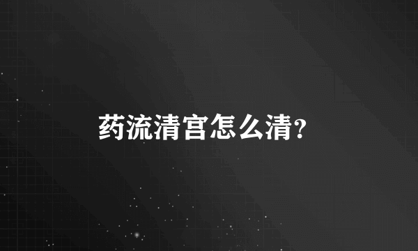 药流清宫怎么清？