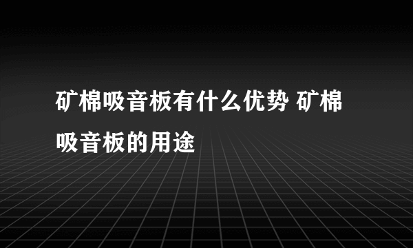 矿棉吸音板有什么优势 矿棉吸音板的用途