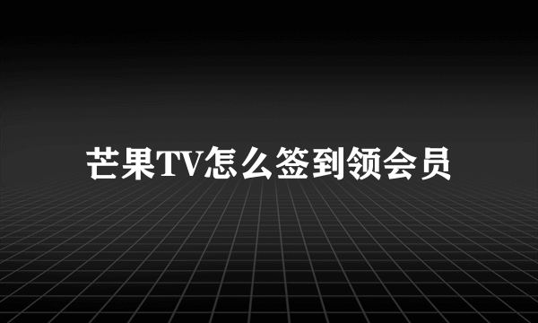 芒果TV怎么签到领会员