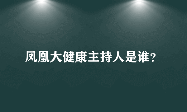 凤凰大健康主持人是谁？