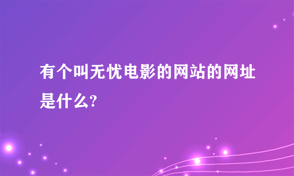 有个叫无忧电影的网站的网址是什么?