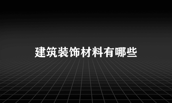 建筑装饰材料有哪些