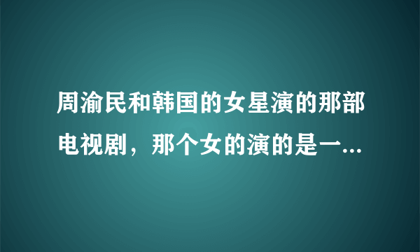 周渝民和韩国的女星演的那部电视剧，那个女的演的是一个哑巴，那部片叫什么名字的？