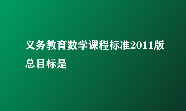 义务教育数学课程标准2011版总目标是