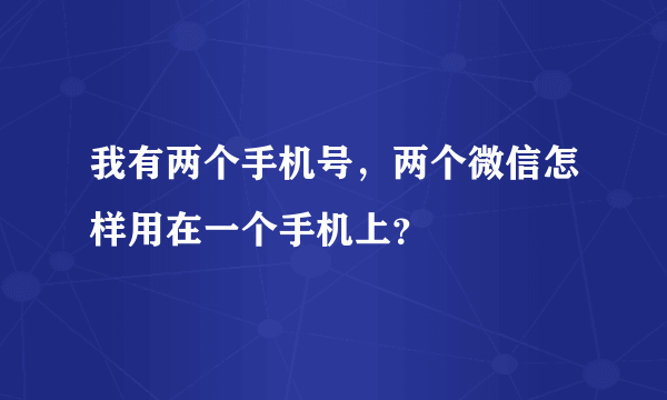 我有两个手机号，两个微信怎样用在一个手机上？