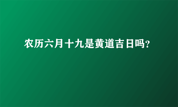 农历六月十九是黄道吉日吗？