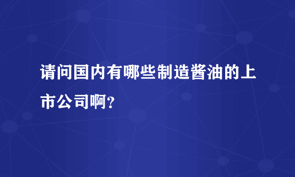 请问国内有哪些制造酱油的上市公司啊？