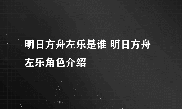 明日方舟左乐是谁 明日方舟左乐角色介绍