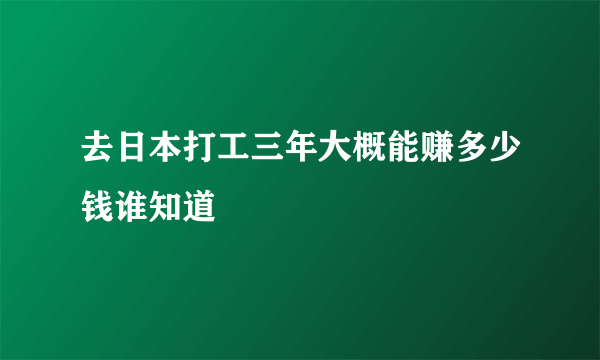 去日本打工三年大概能赚多少钱谁知道