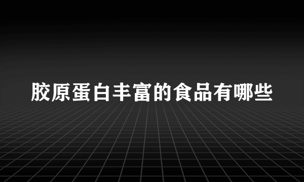 胶原蛋白丰富的食品有哪些