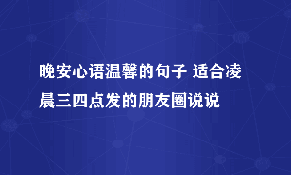 晚安心语温馨的句子 适合凌晨三四点发的朋友圈说说