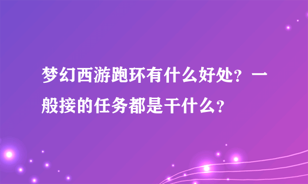 梦幻西游跑环有什么好处？一般接的任务都是干什么？