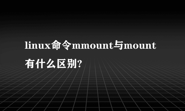 linux命令mmount与mount有什么区别?