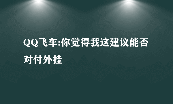 QQ飞车:你觉得我这建议能否对付外挂