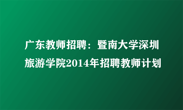 广东教师招聘：暨南大学深圳旅游学院2014年招聘教师计划