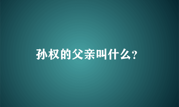 孙权的父亲叫什么？