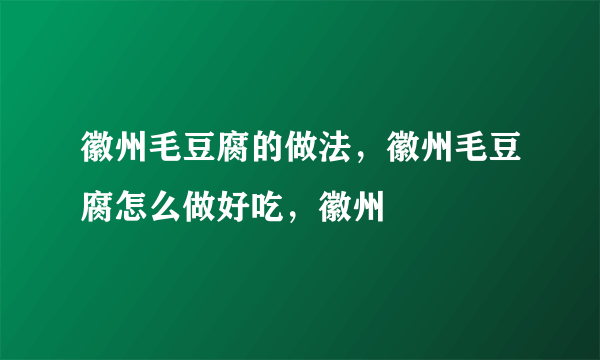 徽州毛豆腐的做法，徽州毛豆腐怎么做好吃，徽州