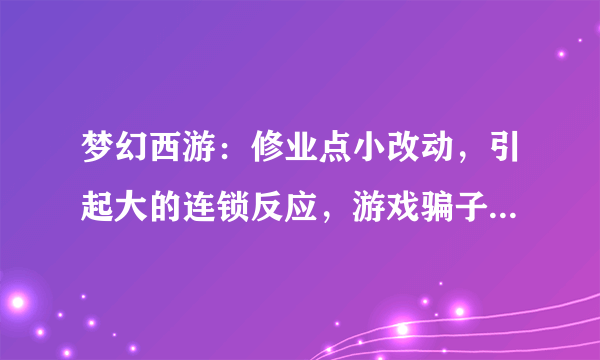 梦幻西游：修业点小改动，引起大的连锁反应，游戏骗子被狠狠打击