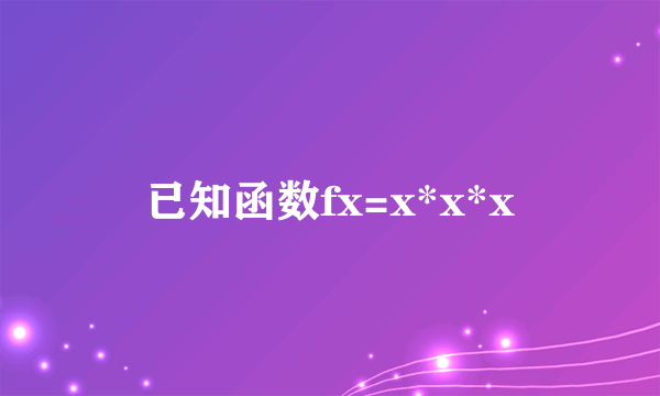 已知函数fx=x*x*x