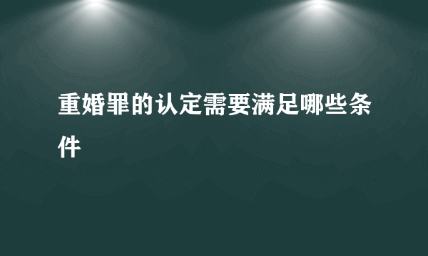 重婚罪的认定需要满足哪些条件