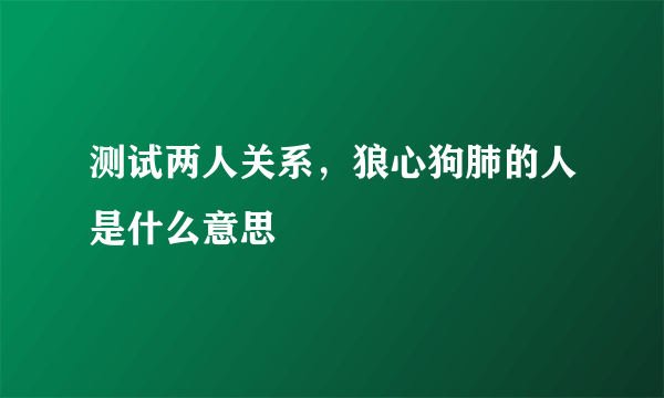 测试两人关系，狼心狗肺的人是什么意思