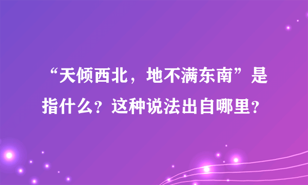 “天倾西北，地不满东南”是指什么？这种说法出自哪里？