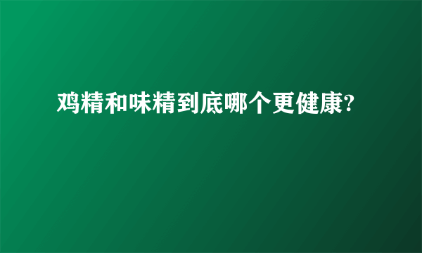 鸡精和味精到底哪个更健康?