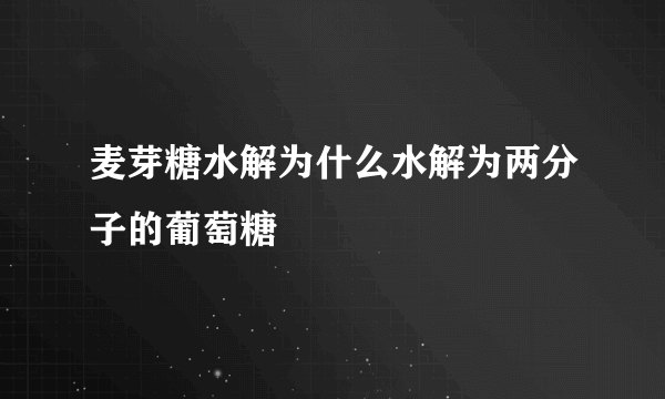 麦芽糖水解为什么水解为两分子的葡萄糖