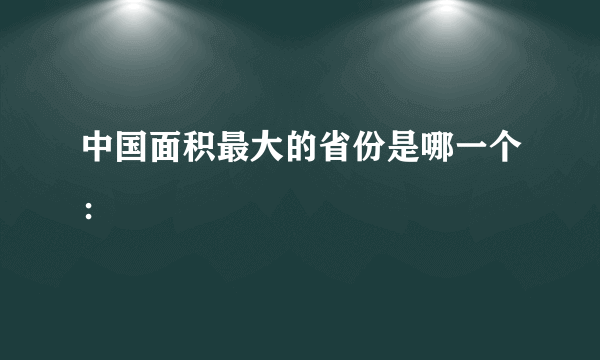 中国面积最大的省份是哪一个：